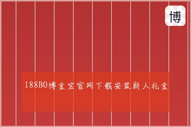188BO博金宝官网下载安装新人礼金